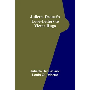 Juliette Drouet's Love-Letters to Victor Hugo