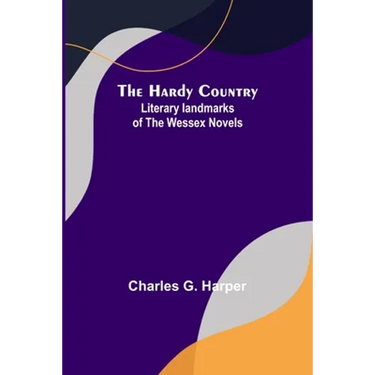 The Hardy Country: Literary landmarks of the Wessex Novels