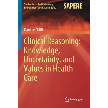 Clinical Reasoning: Knowledge, Uncertainty, and Values in Health Care