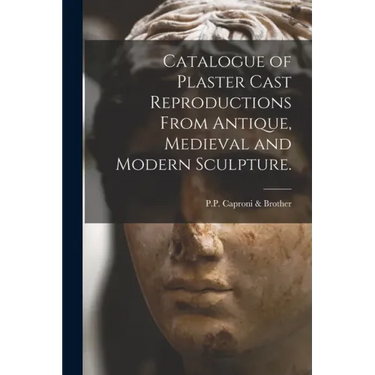 Catalogue of Plaster Cast Reproductions From Antique, Medieval and Modern Sculpture.