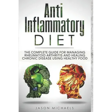 Anti-Inflammatory Diet: The Complete Guide for Managing Rheumatoid Arthritis and Healing Chronic Disease Using Healthy Food