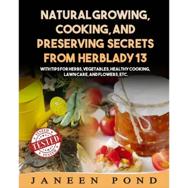 Natural Growing, Cooking, and Preserving Secrets from Herblady13: With Tips for Herbs, Vegetables, Healthy Cooking, Lawn Care, Flowers, etc.