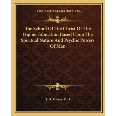 The School of the Christ or the Higher Education Based Upon the Spiritual Nature and Psychic Powers of Man
