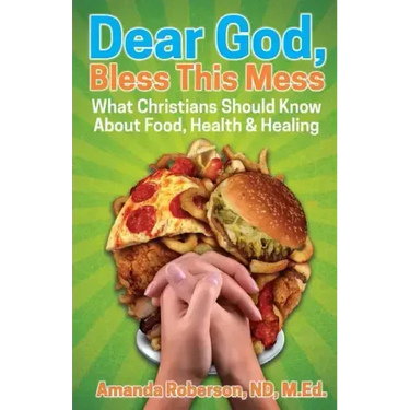 Dear God, Bless This Mess: What Christians Should Know About Food, Health & Healing