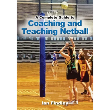 A Complete Guide to Coaching and Teaching Netball