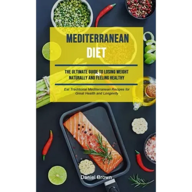 Mediterranean Diet: The Ultimate Guide To Losing Weight Naturally And Feeling Healthy (Eat Traditional Mediterranean Recipes For Great Hea
