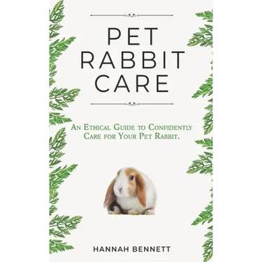 Pet Rabbit Care: An Ethical Guide to Confidently Care for Your Pet Rabbit