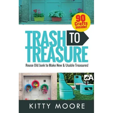Trash To Treasure (3rd Edition): 90 Crafts That Will Reuse Old Junk To Make New & Usable Treasures!
