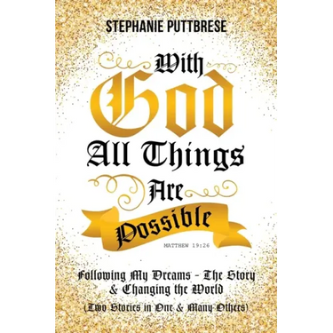 With God All Things Are Possible: Following My Dreams - My Story & Changing the World (Two Stories in One and Many Others)