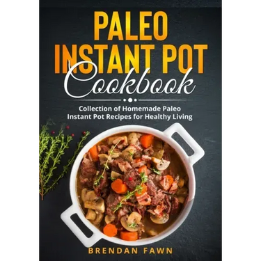 Paleo Instant Pot Cookbook: Collection of Homemade Paleo Instant Pot Recipes for Healthy Living