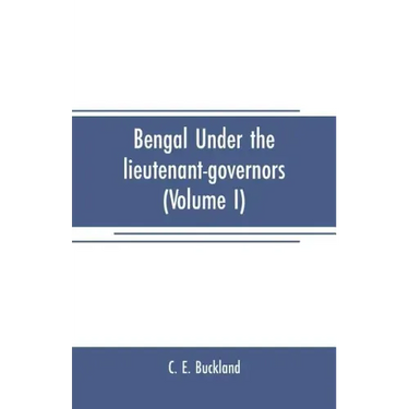 Bengal under the lieutenant-governors(Volume I): Being a narrative of the principal events and public measures during their periods of office, from 18