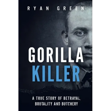 Gorilla Killer: A True Story of Betrayal, Brutality and Butchery