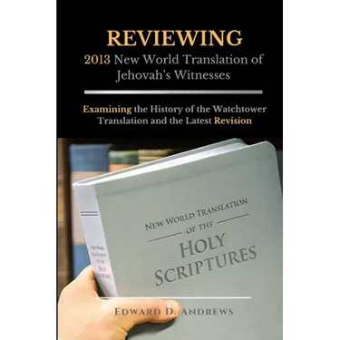 REVIEWING 2013 New World Translation of Jehovah's Witnesses: Examining the History of the Watchtower Translation and the Latest Revision