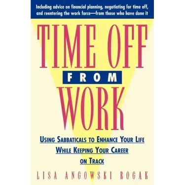 Time Off from Work: Using Sabbaticals to Enhance Your Life While Keeping Your Career on Track