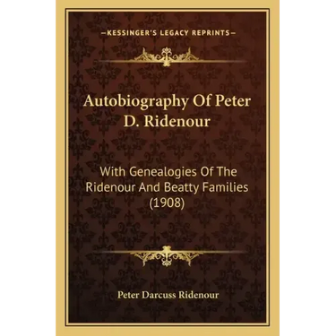 Autobiography Of Peter D. Ridenour: With Genealogies Of The Ridenour And Beatty Families (1908)