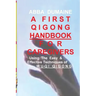 A First Qigong Handbook For Caregivers: Using The Easy & Effective Techniques Of Wu-Qi Qigong