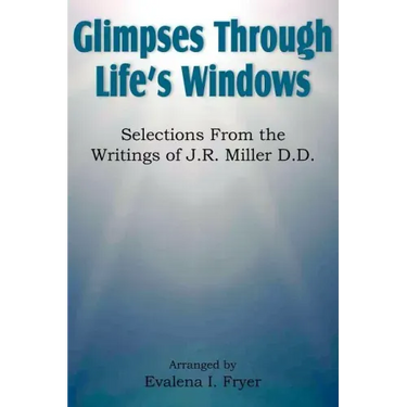Glimpses Through Life's Windows, Selections from the Writings of J.R. Miller D.D.