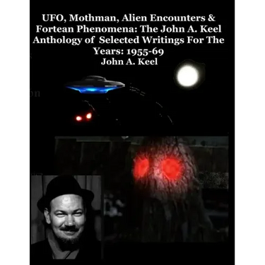 UFO, Mothman, Alien Encounters & Fortean Phenomena: The John A. Keel Anthology of Selected Writings For The Years: 1955-69