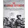 The Belgrade Offensive: The History and Legacy of the Campaign to Liberate Yugoslavia's Capital from the Nazis during World War II