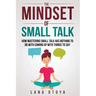 The Mindset of Small Talk: How Mastering Small Talk Has Nothing to Do with Coming Up with Things to Say