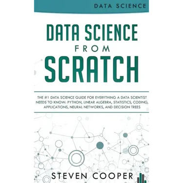 Data Science From Scratch: The #1 Data Science Guide For Everything A Data Scientist Needs To Know: Python, Linear Algebra, Statistics, Coding, A