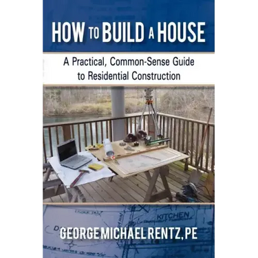 How to Build a House: A Practical, Common-Sense Guide to Residential Construction