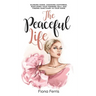 The Peaceful Life: Slowing down, choosing happiness, nurturing your feminine self, and finding sanctuary in your home