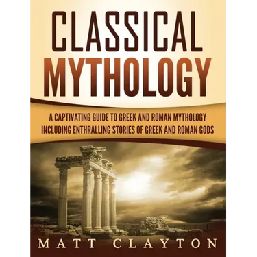Classical Mythology: Captivating Stories of Greek and Roman Gods, Heroes, and Mythological Creatures