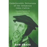 Unbelievable Delusions of the Infamous John Calvin