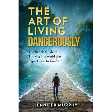 The Art of Living Dangerously: The rebels guide to thriving in a world that expects you to conform