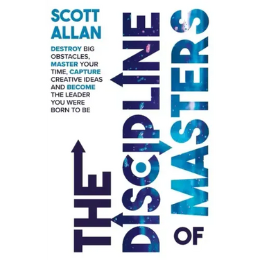 The Discipline of Masters: Destroy Big Obstacles, Master Your Time, Capture Creative Ideas and Become the Leader You Were Born to Be