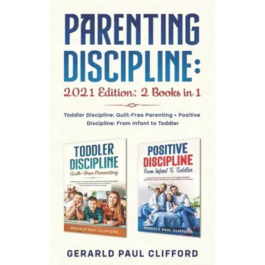 Parenting Discipline: 2021 Edition: 2 Books in 1: Toddler Discipline: Guilt-Free Parenting + Positive Discipline: From Infant to Toddler