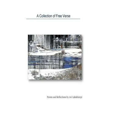 A Collection Of Free Verse: Poems and Reflections by Ari Lahdekorpi