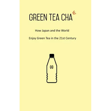 Green Tea Cha: How Japan and the World Enjoy Green Tea in the 21st Century