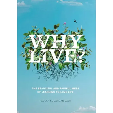 Why Live?: The Beautiful and Painful Mess of Learning to Love Life