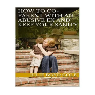 How to Co-Parent with an Abusive Ex and Keep Your Sanity