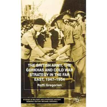 The British Army, the Gurkhas and Cold War Strategy in the Far East, 1947-1954