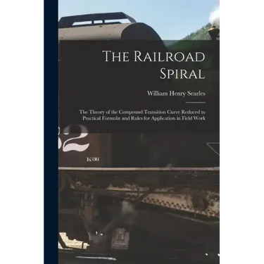 The Railroad Spiral: The Theory of the Compound Transition Curve Reduced to Practical Formulæ and Rules for Application in Field Work