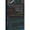 German National Cookery for American Kitchens: A Practical Book of the art of Cooking as Performed in Germany