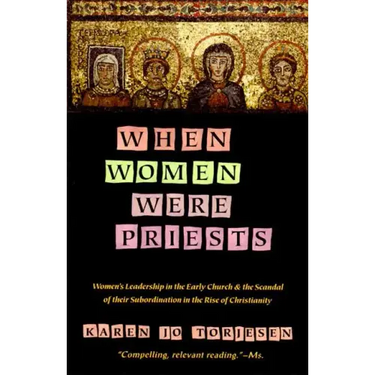 When Women Were Priests: Women's Leadership in the Early Church and the Scandal of Their Subordination in