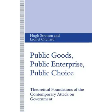 Public Goods, Public Enterprise, Public Choice: Theoretical Foundations of the Contemporary Attack on Government