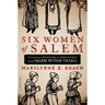 Six Women of Salem: The Untold Story of the Accused and Their Accusers in the Salem Witch Trials