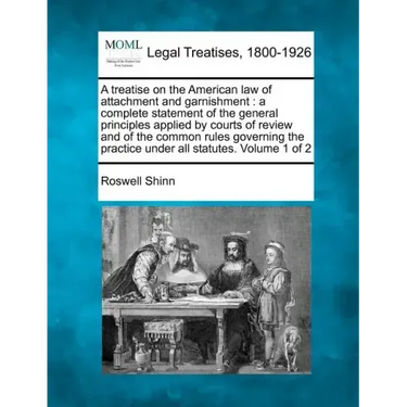 A treatise on the American law of attachment and garnishment: a complete statement of the general principles applied by courts of review and of the co