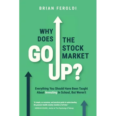 Why Does The Stock Market Go Up?: Everything You Should Have Been Taught About Investing In School, But Weren't