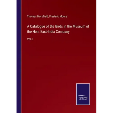 A Catalogue of the Birds in the Museum of the Hon. East-India Company: Vol. I