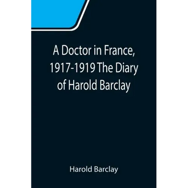 A Doctor in France, 1917-1919 The Diary of Harold Barclay