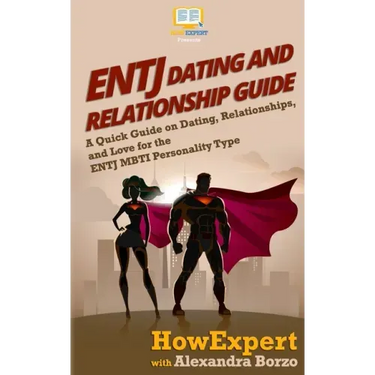 ENTJ Dating and Relationships Guide: A Quick Guide on Dating, Relationships, and Love for the ENTJ MBTI Personality Type