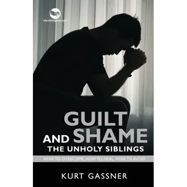 Guilt And Shame The Unholy Siblings: How to Overcome, How to Heal, How to Avoid.