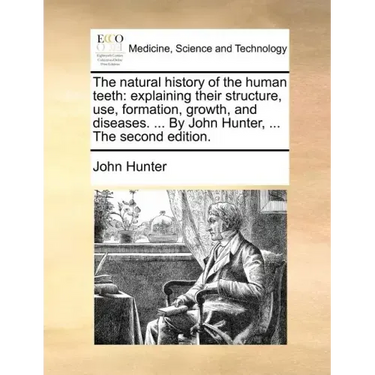 The Natural History of the Human Teeth: Explaining Their Structure, Use, Formation, Growth, and Diseases. ... by John Hunter, ... the Second Edition.