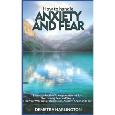 How to handle anxiety and fear: Everyday Routine To Keep Anxiety At Bay - Overcoming Fear and Worry - Find Your Way Out of Depression, Anxiety, Anger